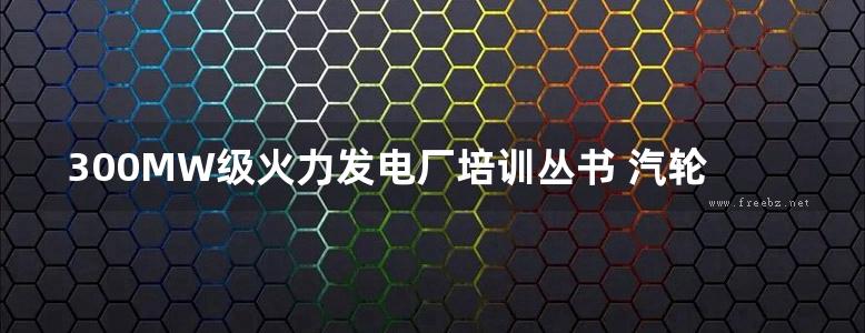 300MW级火力发电厂培训丛书 汽轮机设备及系统